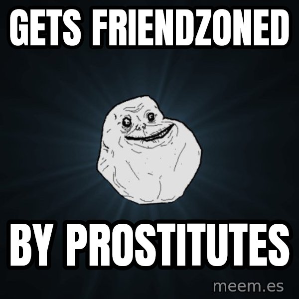 Forever Alone meme: gets friendzoned / by prostitutes