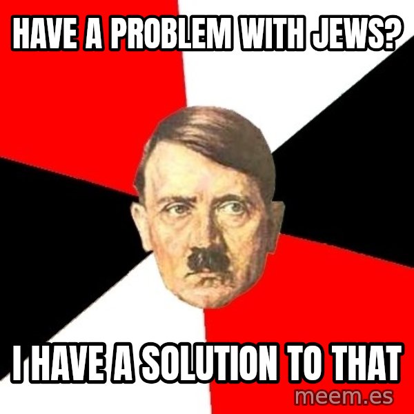 Advice Hitler meme: have a problem with jews? / i have a solution to that
