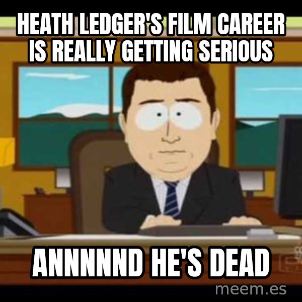 south park aand it's gone meme: heath ledger's film career is really getting serious / annnnnd he's dead