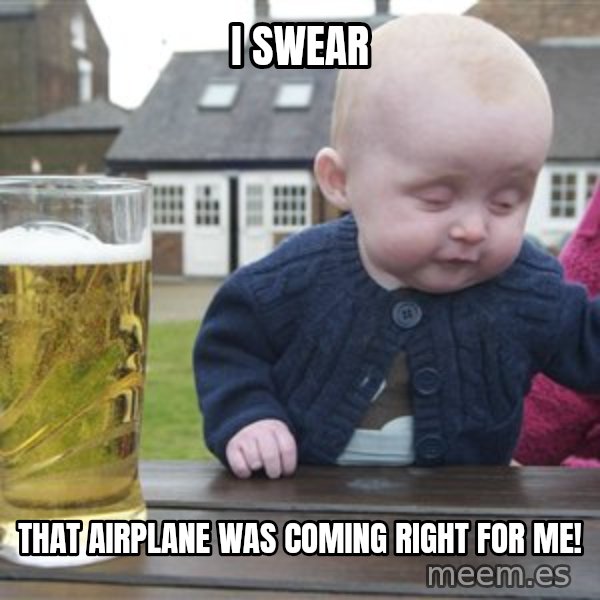 drunk baby 1 meme: I SWEAR / THAT AIRPLANE WAS COMING RIGHT FOR ME!