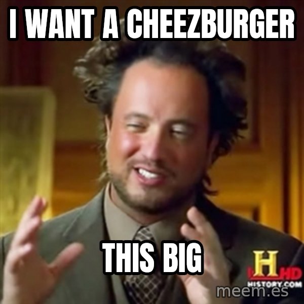 ancient alien guy meme: i want a cheezburger / this big