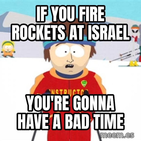 SouthPark Bad Time meme meme: If you fire rockets at israel / you're gonna have a bad time