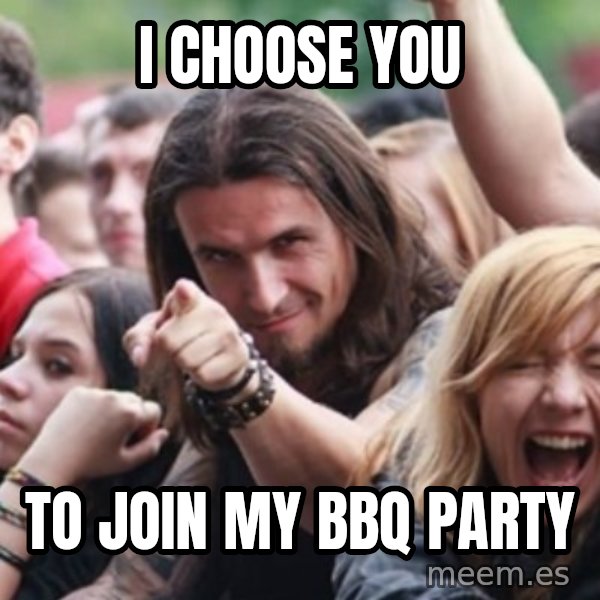 Ridiculously Photogenic Metalhead meme: I CHOOSE YOU / to join my bbq party
