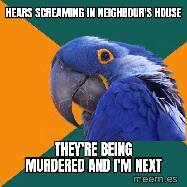 Paranoid Parrot meme: HEARS SCREAMING IN NEIGHBOUR'S HOUSE / THEY'RE BEING MURDERED AND I'M NEXT