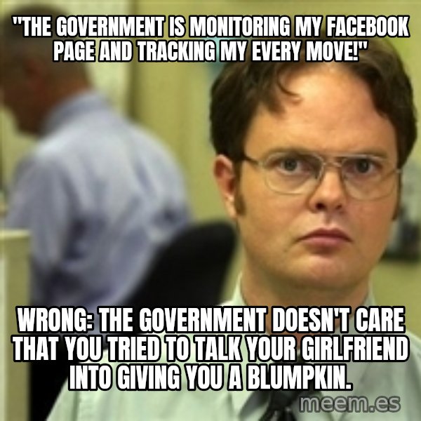 Dwight Schrute meme: "The government is monitoring my facebook page and tracking my every move!" / Wrong: The government doesn't care that you tried to talk your girlfriend into giving you a blumpkin.