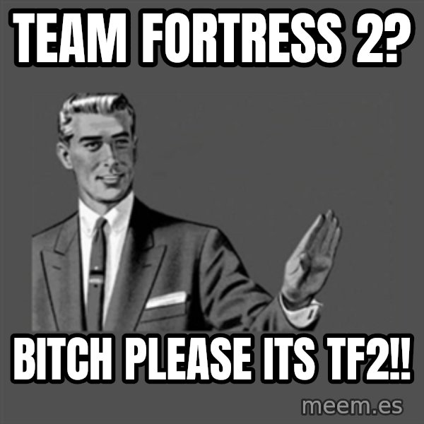 Grammar Guy meme: tEAM fORTRESS 2? / bITCH please its tf2!!