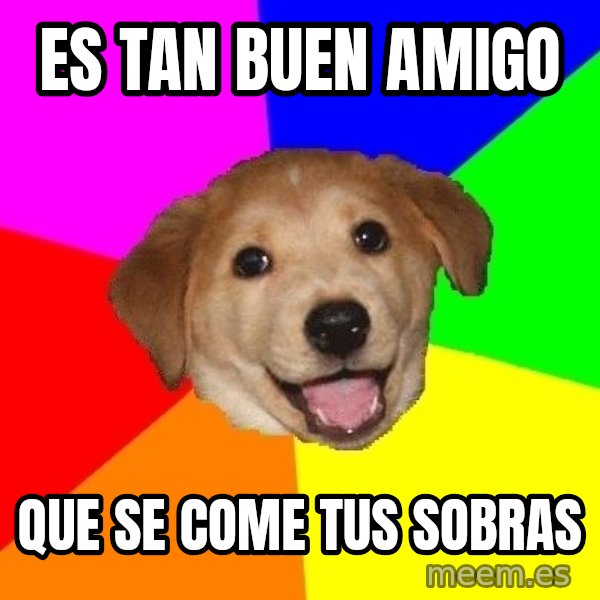 Advice Dog meme: ES TAN BUEN AMIGO / QUE SE COME TUS SOBRAS