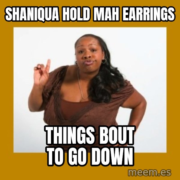 Angry Black Woman meme: SHANIQUA HOLD MAH EARRINGS / THINGS BOUT TO GO DOWN