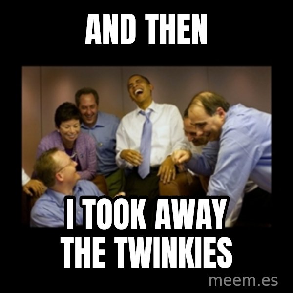 obama laughing  meme: AND THEN / I TOOK AWAY THE  TWINKIES
