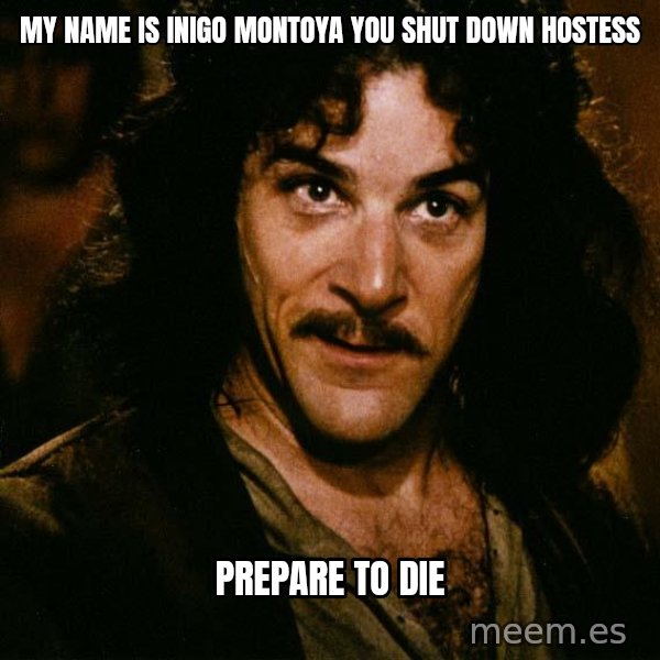 Inigo Montoya meme: my name is inigo montoya you shut down hostess / prepare to die