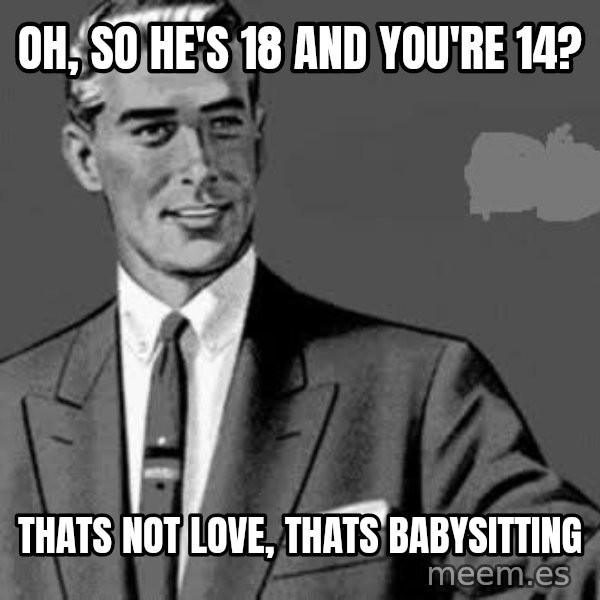 Correction Man  meme: OH, SO HE'S 18 AND YOU'RE 14? / THATS NOT LOVE, THATS BABYSITTING