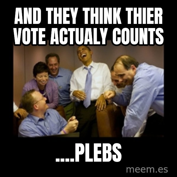 obama laughing  meme: and they think thier vote actualy counts / ....plebs