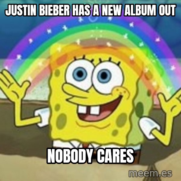 Spongebob meme: Justin bieber has a new album out / nobody cares