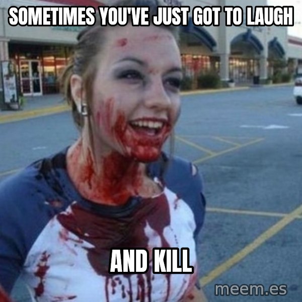 Scary Nympho meme: sometimes you've just got to laugh / and kill