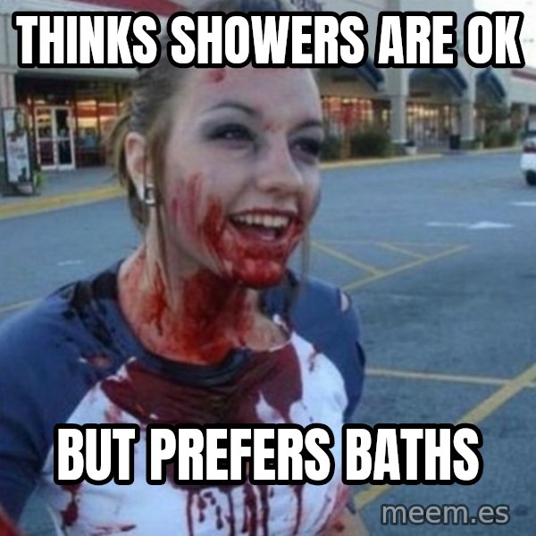 Scary Nympho meme: thinks showers are ok / but prefers baths