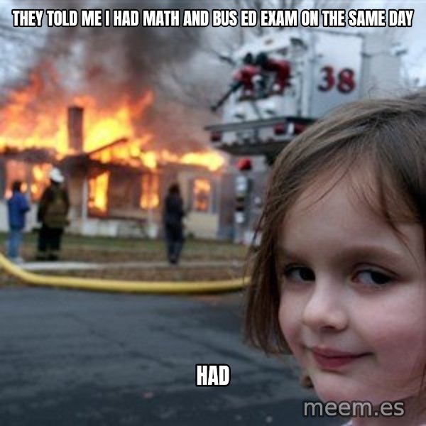 Disaster Girl meme: They told me i had math and bus ed exam on the same day / had