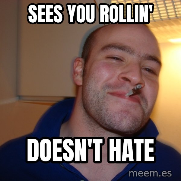 Good Guy Greg meme: Sees you rollin' / doesn't hate