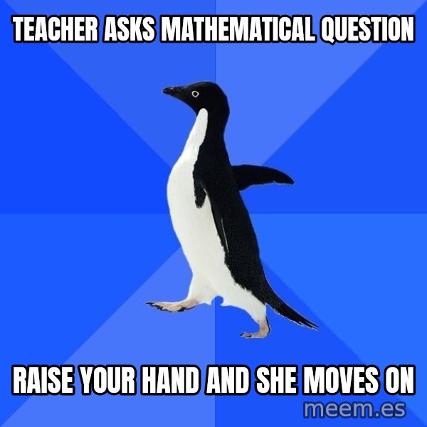 Socially Awkward Penguin meme: teacher asks mathematical question / raise your hand and she moves on