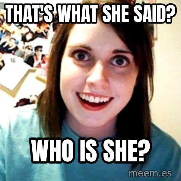 Overly Obsessed Girlfriend meme: that's what she said? / who is she?