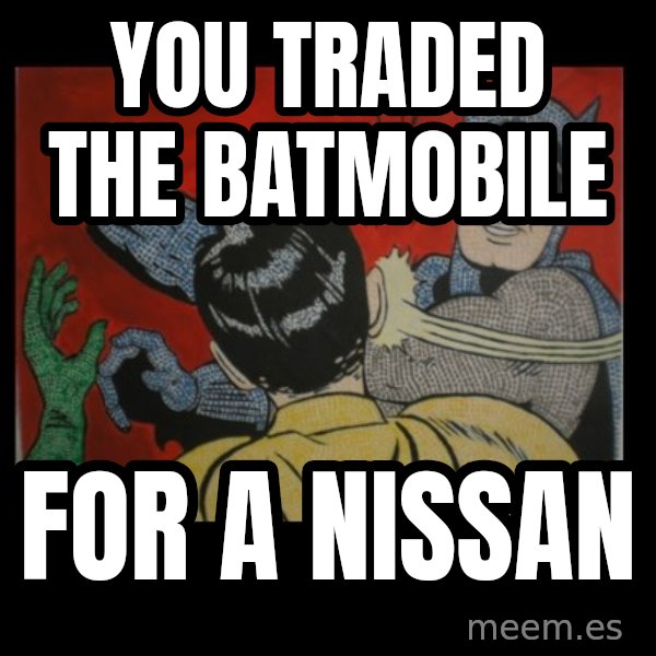 batman slap robin meme: YOU TRADED THE BATMOBILE / FOR A NISSAN