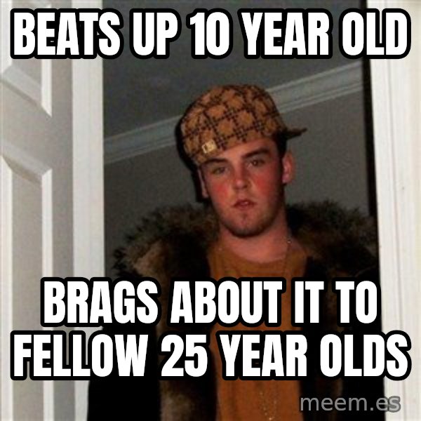 Scumbag Steve meme: beats up 10 year old / brags about it to fellow 25 year olds