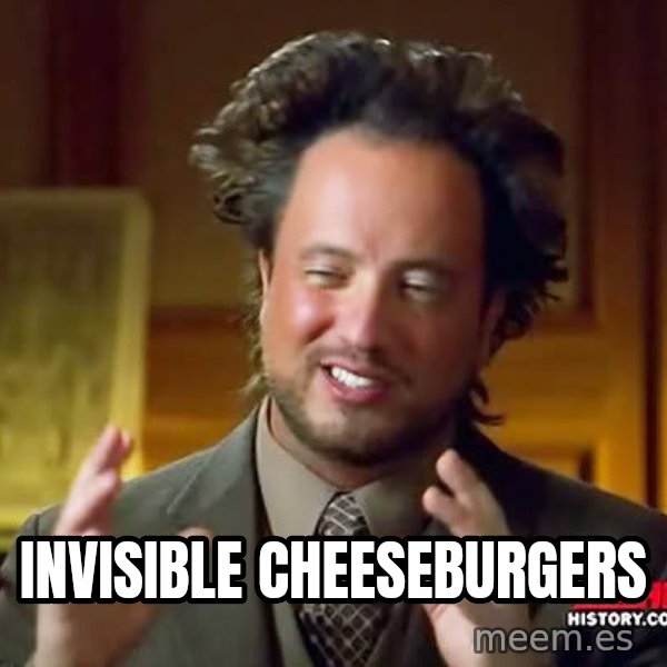 Ancient Aliens meme: invisible cheeseburgers