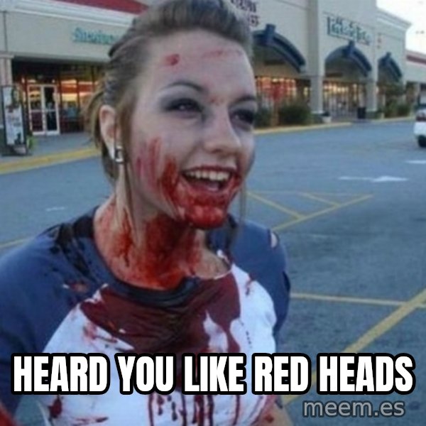 Scary Nympho meme: heard you like  red heads