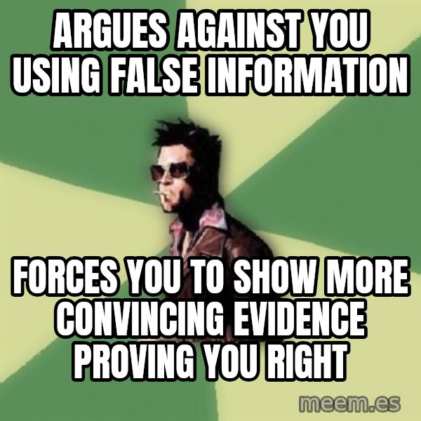 Tyler Durden meme: Argues against you using false information / forces you to show more convincing evidence proving you right