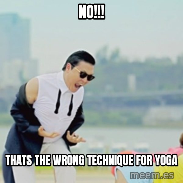 Gangnam Style meme: no!!! / thats the wrong technique for yoga