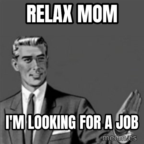 Correction Guy meme: Relax mom / I'm looking for a job