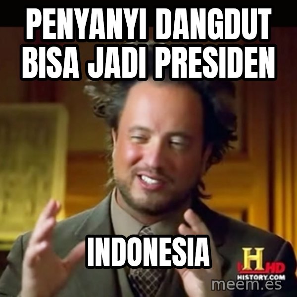 History guy meme: PENYANYI DANGDUT BISA JADI PRESIDEN / INDONESIA