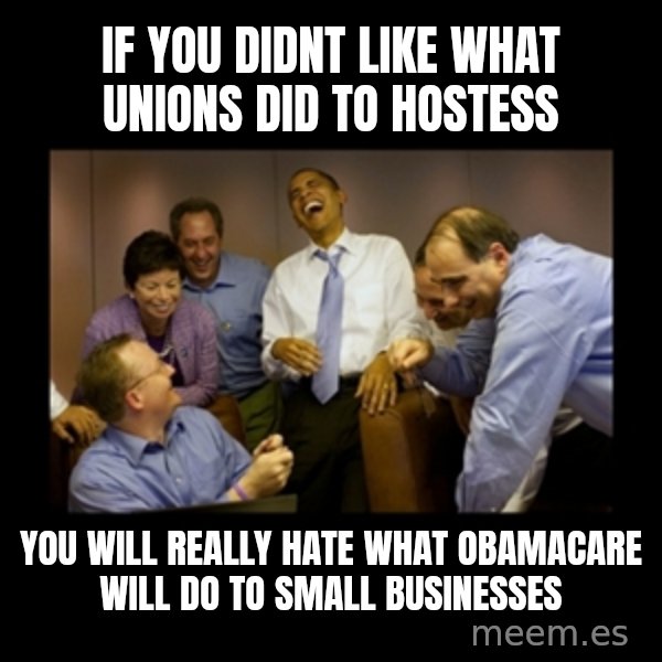 obama laughing  meme: if you didnt like what unions did to hostess / you will really hate what obamacare will do to small businesses
