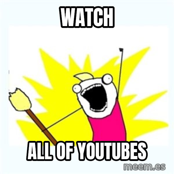 All the things meme: WATCH / ALL OF YOUTUBES