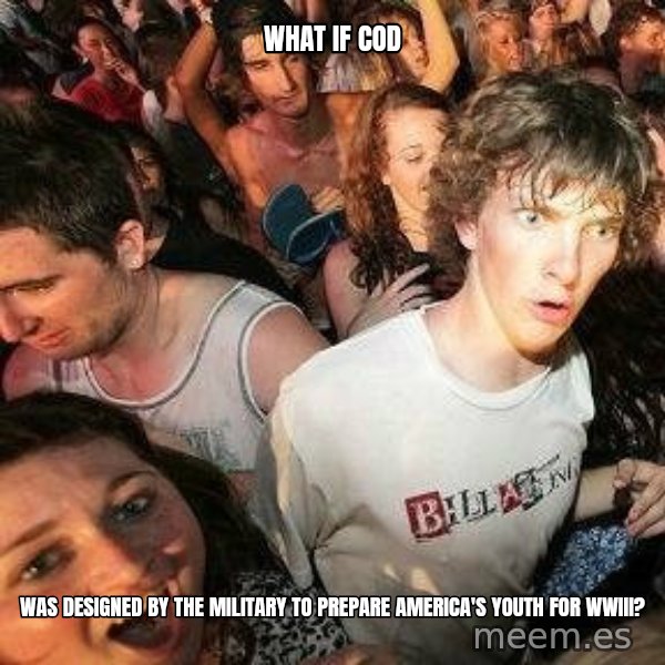 -Sudden Clarity Clarence meme: What if cod / was designed by the military to prepare america's youth for wwIII?
