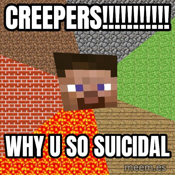 Minecraft Guy meme: creepers!!!!!!!!!!! / why u so suicidal