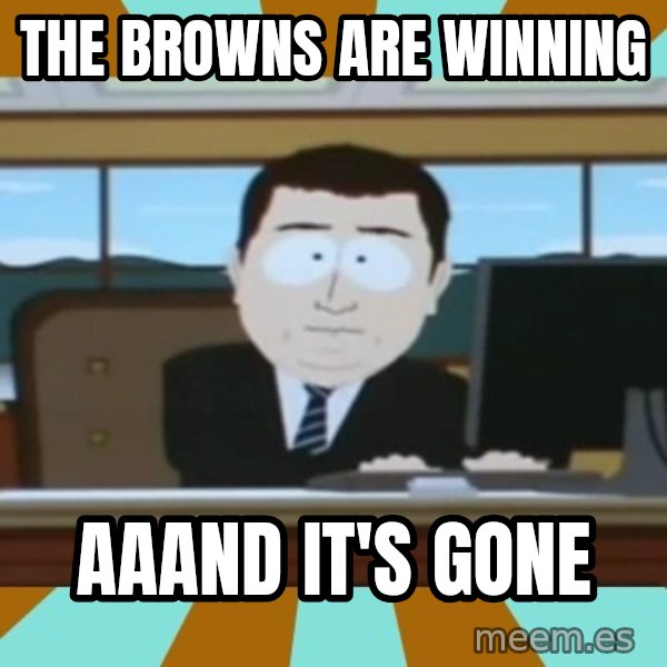And it's gone meme: the browns are winning / aaand it's gone