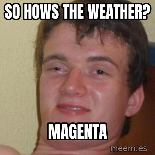 really high guy meme: so hows the weather? / Magenta
