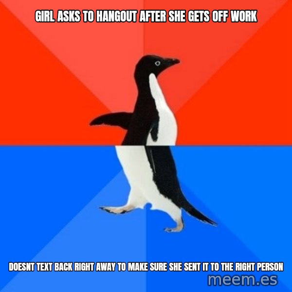 Socially Awesome Awkward Penguin meme: girl asks to hangout after she gets off work / doesnt text back right away to make sure she sent it to the right person
