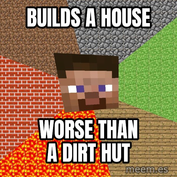 Minecraft Guy meme: BUILDS A HOUSE / WORSE THAN A DIRT HUT