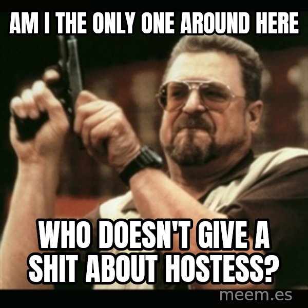am i the only one around here meme: Am i the only one around here / Who doesn't give a shit about Hostess?