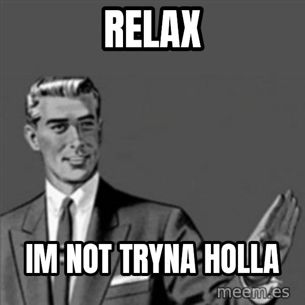 Correction Guy meme: Relax / Im not tryna holla