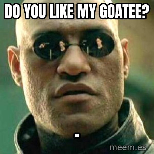What if I told you / Matrix Morpheus meme: do you like my goatee? / .