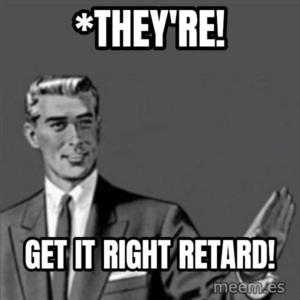 Correction Guy meme: *THey're! / get it right retard!