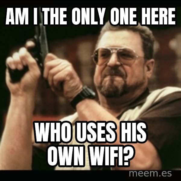 am i the only one around here meme: AM I the only one here / who uses his own wifi?