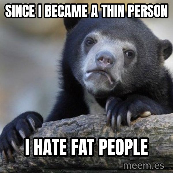 Confession Bear meme: Since i became a thin person / i hate fat people