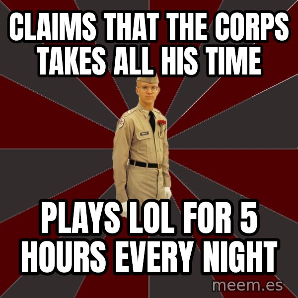Stereotypical Corps Guy meme: Claims that the corps takes all his time / plays lol for 5 hours every night