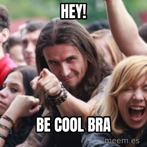 Ridiculously Photogenic Metalhead meme: Hey! / Be cool bra