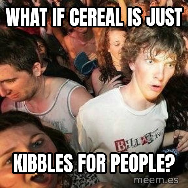 -Sudden Clarity Clarence meme: What if cereal is just / kibbles for people?