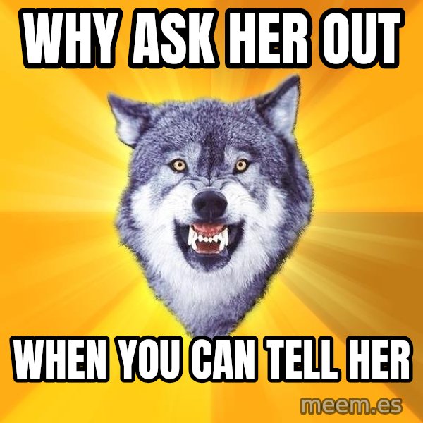 Courage Wolf meme: Why ask her out / when you can tell her