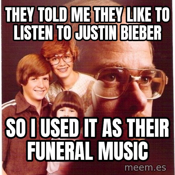 Vengeance Dad meme: they told me they like to listen to justin bieber / so i used it as their funeral music